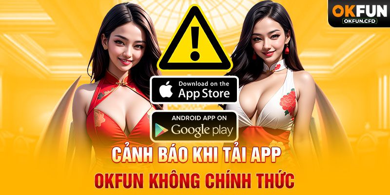 Cảnh Báo Khi Tải App OKFUN Không Chính Thức