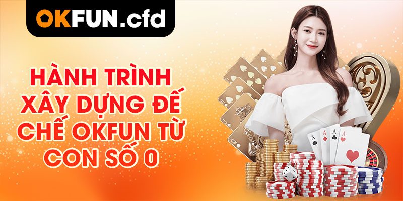 Hành Trình Xây Dựng Đế Chế OKFUN Từ Con Số 0